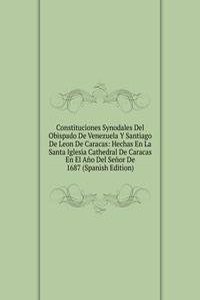 Constituciones Synodales Del Obispado De Venezuela Y Santiago De Leon De Caracas: Hechas En La Santa Iglesia Cathedral De Caracas En El Ano Del Senor De 1687 (Spanish Edition)