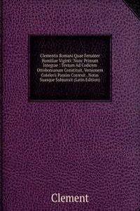 Clementis Romani Quae Ferunter Homiliae Viginti: Nunc Primum Integrae : Textum Ad Codicem Ottobonianum Constituit, Versionem Cotelerii Passim Correxit . Notas Suasque Subjunxit (Latin Edition)