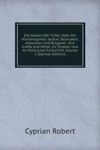 Die Slawen Der Turkei, Oder Die Montenegriner, Serbier, Bosniaken, Albanesen Und Bulgaren: Ihre Krafte Und Mittel, Ihr Streben Und Ihr Politischer Fortschritt, Volume 2 (German Edition)