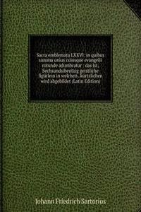 Sacra emblemata LXXVI: in quibus summa unius cuiusque evangelii rotunde adumbratur : das ist, Sechsundsibentzig geistliche figurlein in welchen . kurtzlichen wird abgebildet (Latin Edition)