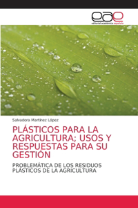 Plásticos Para La Agricultura; Usos Y Respuestas Para Su Gestión