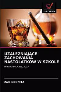 UzaleŻniajĄce Zachowania Nastolatków W Szkole