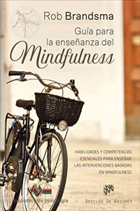 Guia para la ensenanza del mindfulness. Habilidades y competencias esenciales para ensenar las intervenciones basadas en mindfulness