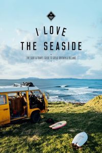 I Love the Seaside - The Surf and Travel Guide to Great Britain & Ireland