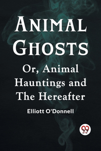 Animal Ghosts Or, Animal Hauntings And The Hereafter