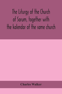 liturgy of the Church of Sarum, together with the kalendar of the same church