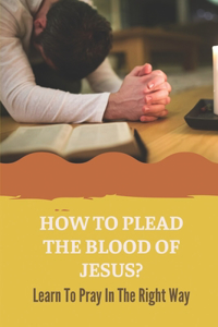 How To Plead The Blood Of Jesus?