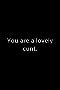 You are a lovely cunt.