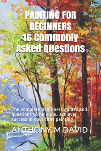 PAINTING FOR BEGINNERS 16 Commonly Asked Questions