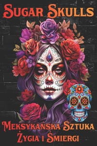 Sugar Skulls Meksykańska Sztuka Życia i Śmierci
