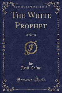 The White Prophet: A Novel (Classic Reprint)