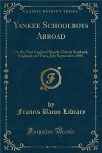 Yankee Schoolboys Abroad: Or, the New England Bicycle Club in Scotland, England, and Paris, July September, 1892 (Classic Reprint)