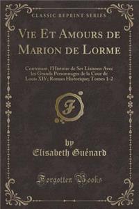 Vie Et Amours de Marion de Lorme: Contenant, l'Histoire de Ses Liaisons Avec Les Grands Personnages de la Cour de Louis XIV; Roman Historique; Tomes 1-2 (Classic Reprint)