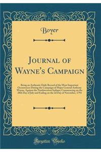 Journal of Wayne's Campaign: Being an Authentic Daily Record of the Most Important Occurrences During the Campaign of Major General Anthony Wayne, Against the Northwestern Indians; Commencing on the 28th Day of July and Ending on the 2D Day of Nove