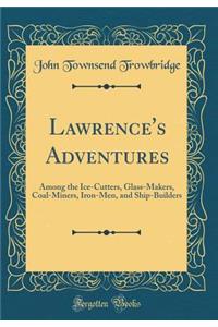 Lawrence's Adventures: Among the Ice-Cutters, Glass-Makers, Coal-Miners, Iron-Men, and Ship-Builders (Classic Reprint)