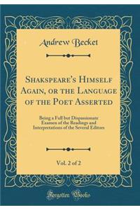 Shakspeare's Himself Again, or the Language of the Poet Asserted, Vol. 2 of 2: Being a Full but Dispassionate Examen of the Readings and Interpretations of the Several Editors (Classic Reprint)