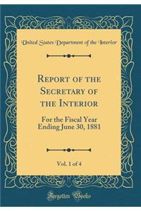 Report of the Secretary of the Interior, Vol. 1 of 4: For the Fiscal Year Ending June 30, 1881 (Classic Reprint)