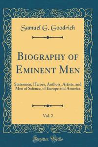 Biography of Eminent Men, Vol. 2: Statesmen, Heroes, Authors, Artists, and Men of Science, of Europe and America (Classic Reprint)