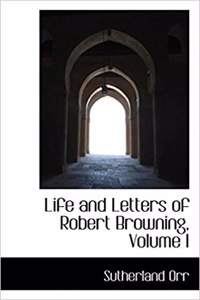 Life and Letters of Robert Browning, Volume I
