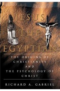 Jesus The Egyptian: The Origins of Christianity And The Psychology of Christ