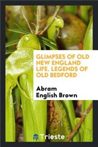 Glimpses of Old New England Life. Legends of Old Bedford