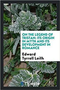 On the legend of Tristan: its origin in myth and its development in romance