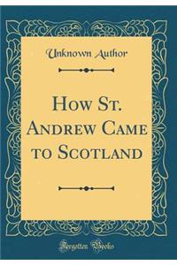 How St. Andrew Came to Scotland (Classic Reprint)