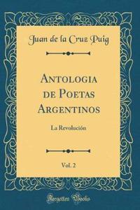 Antologia de Poetas Argentinos, Vol. 2: La RevoluciÃ³n (Classic Reprint)