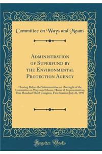 Administration of Superfund by the Environmental Protection Agency: Hearing Before the Subcommittee on Oversight of the Committee on Ways and Means, House of Representatives, One Hundred Third Congress, First Session; July 26, 1993 (Classic Reprint