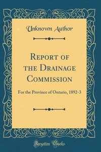 Report of the Drainage Commission: For the Province of Ontario, 1892-3 (Classic Reprint)