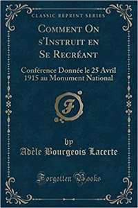Comment on s'Instruit En Se RecrÃ©ant: ConfÃ©rence DonnÃ©e Le 25 Avril 1915 Au Monument National (Classic Reprint)