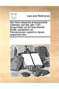 Der Hoch-Deutsche Americanische Calender, Auf Das Jahr 1787. ... Eingerichtet VOR 40 Grad Norder-Breite, Sonderlich VOR Pennsylvanien; Jedoch in Denen Angrentzenden