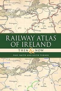 Railway Atlas of Ireland Then and Now
