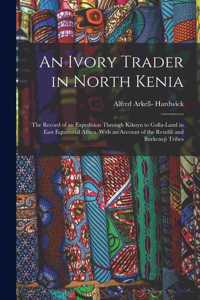 An Ivory Trader in North Kenia; the Record of an Expedition Through Kikuyu to Galla-Land in East Equatorial Africa. With an Account of the Rendili and Burkeneji Tribes
