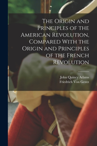 Origin and Principles of the American Revolution, Compared With the Origin and Principles of the French Revolution