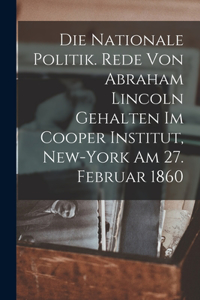 Die nationale politik. Rede von Abraham Lincoln gehalten im Cooper institut, New-York am 27. februar 1860