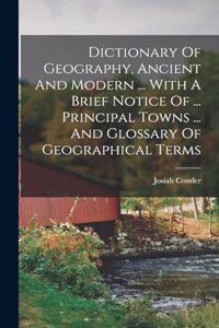 Dictionary Of Geography, Ancient And Modern ... With A Brief Notice Of ... Principal Towns ... And Glossary Of Geographical Terms