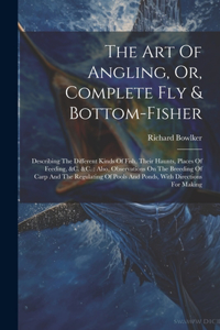 The Art Of Angling, Or, Complete Fly & Bottom-fisher