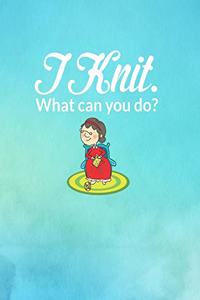 I Knit. What Can You Do?