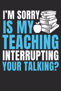 I'm Sorry Is My Teaching Interrupting Your Talking?