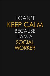 I Can't Keep Calm Because I Am A Social Worker