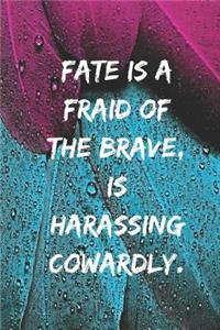 Fate is a fraid of the brave, is harassing Cowardly.