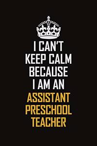 I Can't Keep Calm Because I Am An Assistant Preschool Teacher
