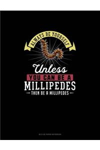 Always Be Yourself Unless You Can Be A Millipedes Then Be A Millipedes