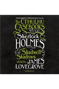 The Cthulhu Casebooks: Sherlock Holmes and the Shadwell Shadows Lib/E