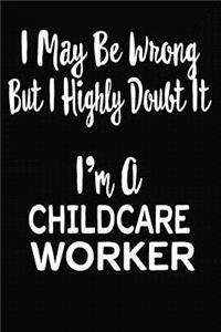 I May Be Wrong But I Highly Doubt It I'm A Child Care Worker