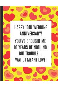 Happy 10th Wedding Anniversary! You've Brought Me 10 Years Of Nothing But Trouble ... Wait, I Meant Love!