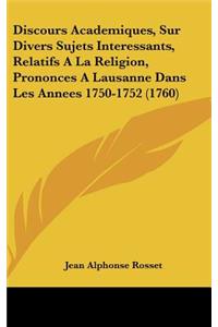 Discours Academiques, Sur Divers Sujets Interessants, Relatifs a la Religion, Prononces a Lausanne Dans Les Annees 1750-1752 (1760)