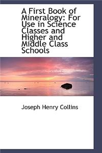 A First Book of Mineralogy: For Use in Science Classes and Higher and Middle Class Schools