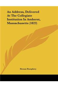 An Address, Delivered At The Collegiate Institution In Amherst, Massachusetts (1823)
